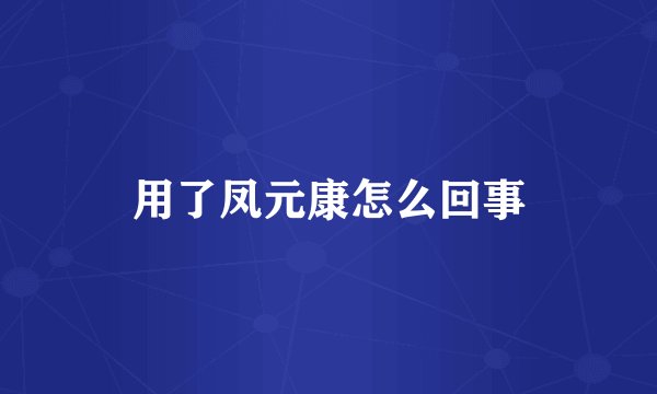 用了凤元康怎么回事