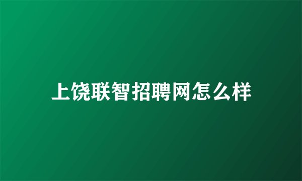 上饶联智招聘网怎么样