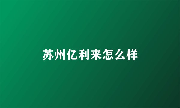苏州亿利来怎么样
