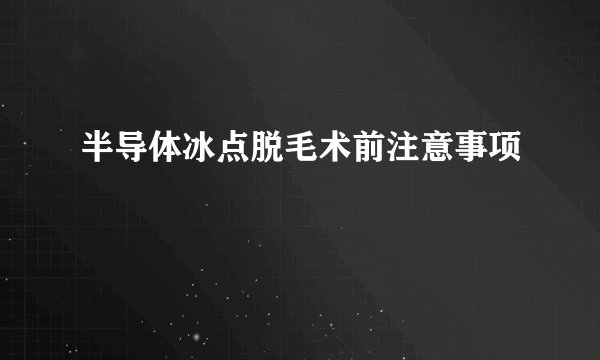 半导体冰点脱毛术前注意事项
