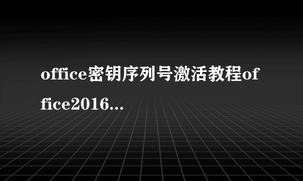 office密钥序列号激活教程office2016、2019