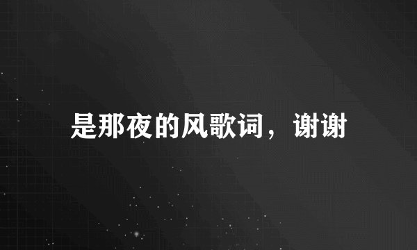 是那夜的风歌词,谢谢
