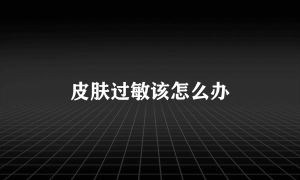 皮肤过敏该怎么办