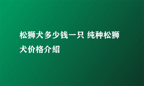 松狮犬多少钱一只 纯种松狮犬价格介绍