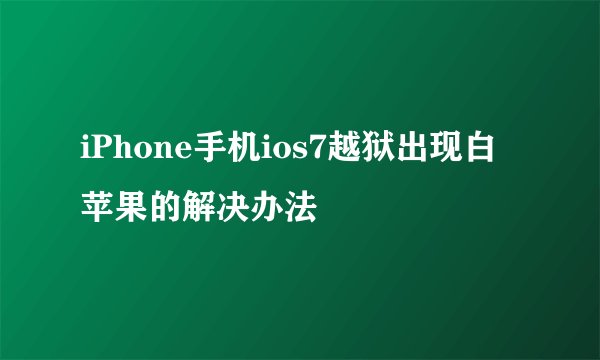 iPhone手机ios7越狱出现白苹果的解决办法