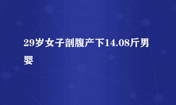 29岁女子剖腹产下14.08斤男婴