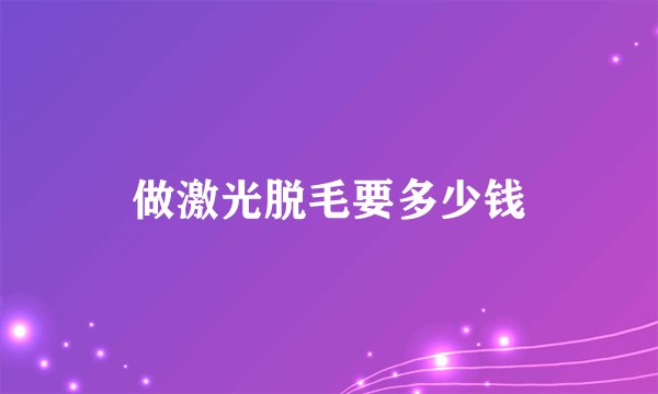 做激光脱毛要多少钱