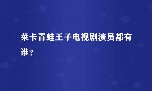 莱卡青蛙王子电视剧演员都有谁？