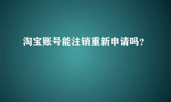 淘宝账号能注销重新申请吗？
