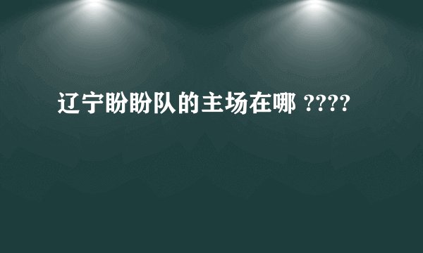 辽宁盼盼队的主场在哪 ????