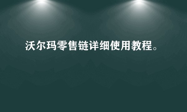 沃尔玛零售链详细使用教程。