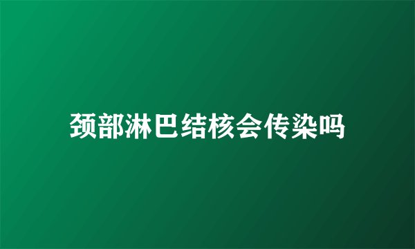 颈部淋巴结核会传染吗