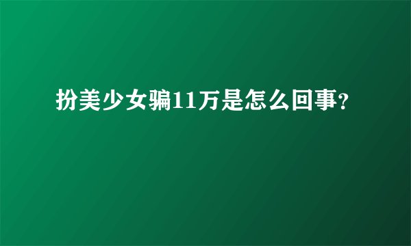 扮美少女骗11万是怎么回事？