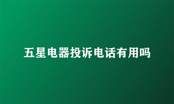 五星电器投诉电话有用吗