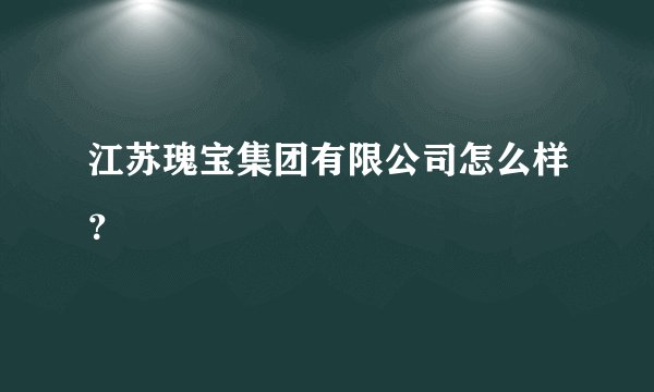 江苏瑰宝集团有限公司怎么样？