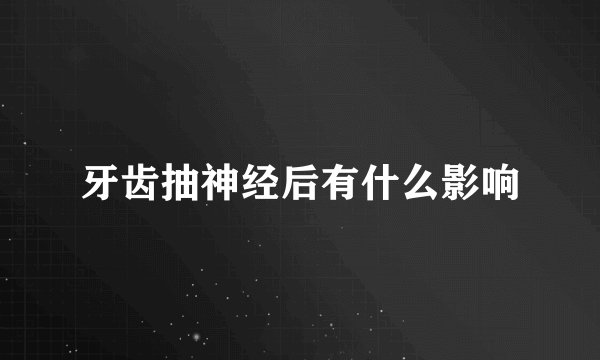 牙齿抽神经后有什么影响