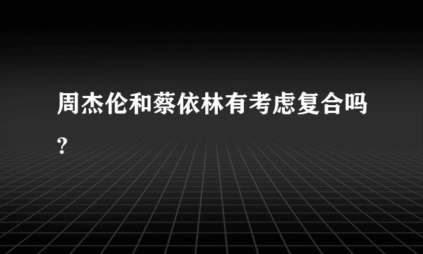 周杰伦和蔡依林有考虑复合吗?