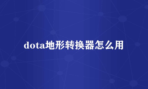 dota地形转换器怎么用