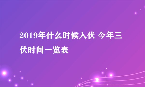 2019年什么时候入伏 今年三伏时间一览表
