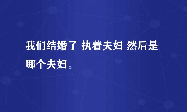 我们结婚了 执着夫妇 然后是哪个夫妇。