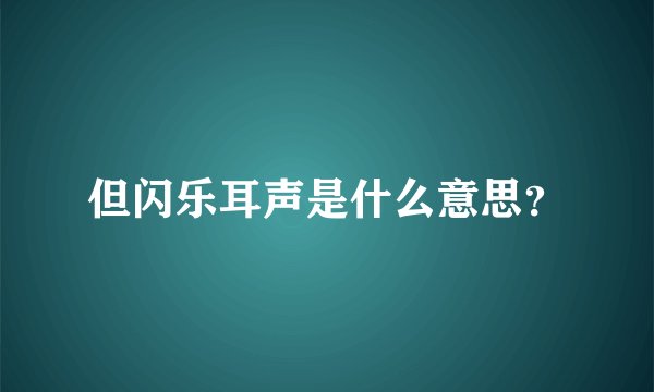 但闪乐耳声是什么意思？