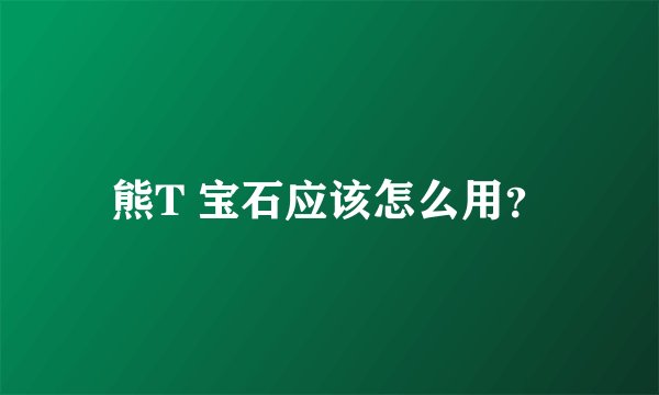 熊T 宝石应该怎么用?