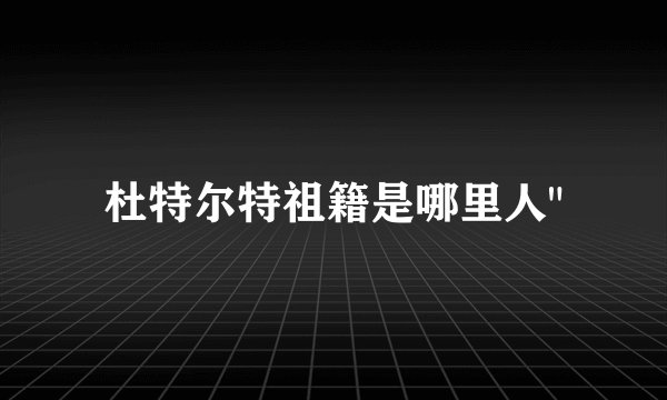 杜特尔特祖籍是哪里人
