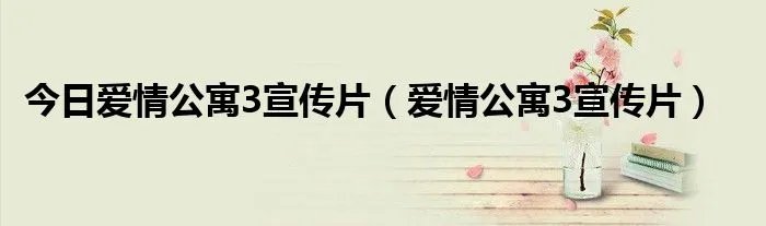 今日爱情公寓3宣传片（爱情公寓3宣传片）