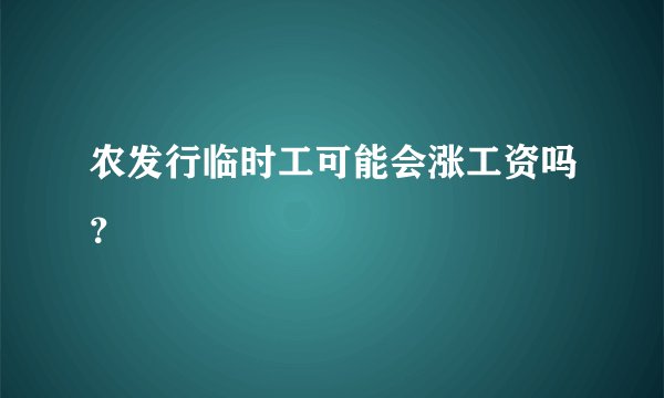 农发行临时工可能会涨工资吗？