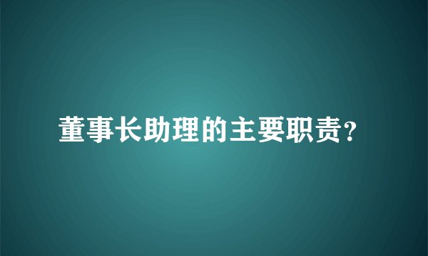 董事长助理的主要职责?