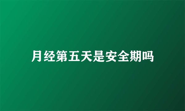 月经第五天是安全期吗