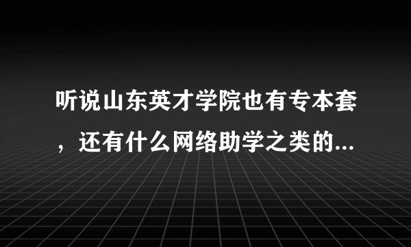 听说山东英才学院也有专本套,还有什么网络助学之类的,会更好考一点