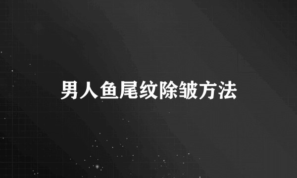 男人鱼尾纹除皱方法