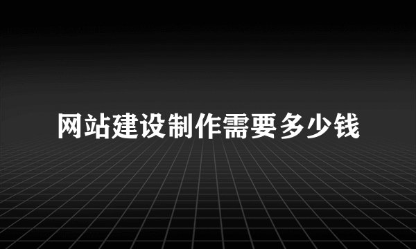 网站建设制作需要多少钱