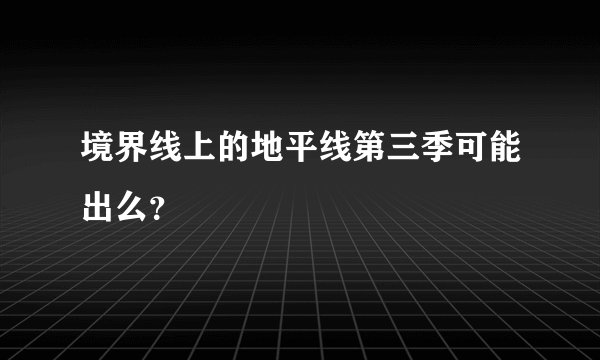 境界线上的地平线第三季可能出么？
