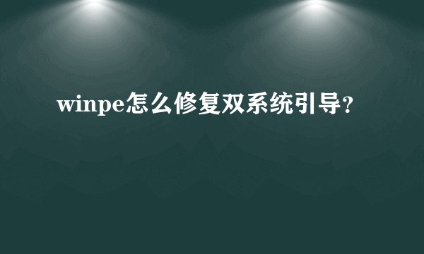 winpe怎么修复双系统引导?