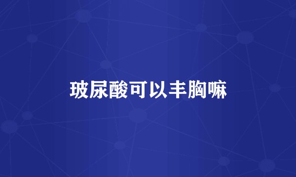 玻尿酸可以丰胸嘛