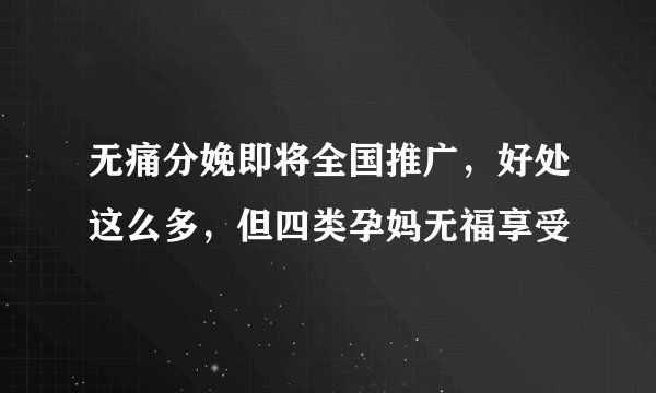 无痛分娩即将全国推广，好处这么多，但四类孕妈无福享受