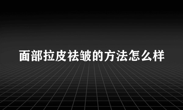 面部拉皮祛皱的方法怎么样