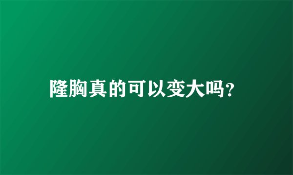 隆胸真的可以变大吗？