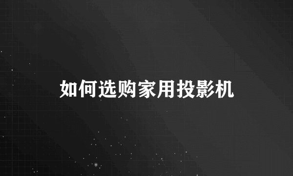 如何选购家用投影机