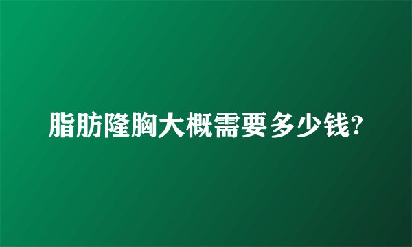 脂肪隆胸大概需要多少钱?