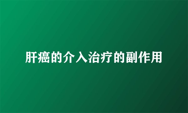 肝癌的介入治疗的副作用
