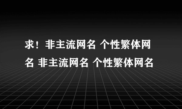 求!非主流网名 个性繁体网名 非主流网名 个性繁体网名