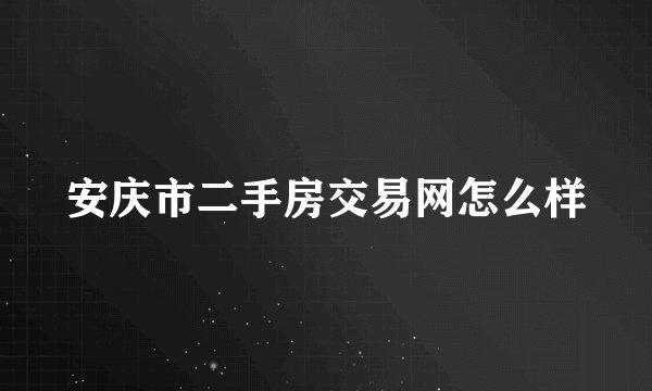 安庆市二手房交易网怎么样