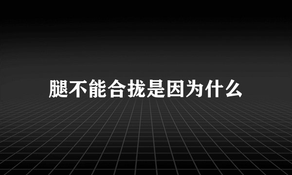 腿不能合拢是因为什么