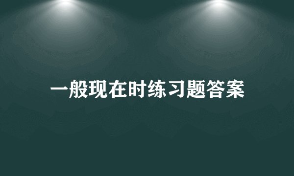 一般现在时练习题答案