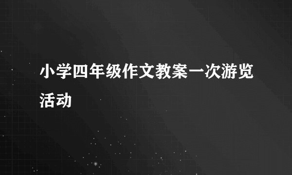 小学四年级作文教案一次游览活动