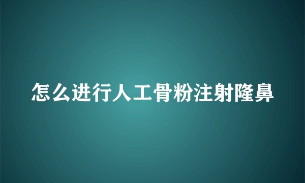 怎么进行人工骨粉注射隆鼻