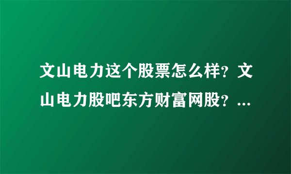 文山电力这个股票怎么样？文山电力股吧东方财富网股？文山电力2021年是否分红？_飞外